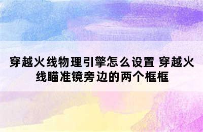 穿越火线物理引擎怎么设置 穿越火线瞄准镜旁边的两个框框